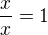 $\frac{x}{x}=1$