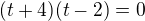 $(t+4)(t-2)=0$