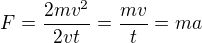 $F=\frac{2mv^2}{2vt}=\frac{mv}{t}=ma$