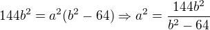 $144b^2=a^2(b^2-64)\Rightarrow a^2=\frac{144b^2}{b^2-64}$
