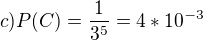 $c) P(C)=\frac{1}{3^{5}}=4*10^{-3}$