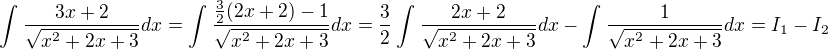 $\int_{}^{}\frac{3x+2}{\sqrt{x^{2}+2x+3}}dx=\int_{}^{}\frac{\frac{3}{2}(2x+2)-1}{\sqrt{x^{2}+2x+3}}dx=\frac{3}{2}\int_{}^{}\frac{2x+2}{\sqrt{x^{2}+2x+3}}dx-\int_{}^{}\frac{1}{\sqrt{x^{2}+2x+3}}dx=I_{1}-I_{2}$