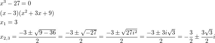 $x^3-27=0\nl(x-3)(x^2+3x+9)\nlx_1=3\nlx_{2,3}=\frac{-3\pm \sqrt{9-36}}{2}=\frac{-3\pm \sqrt{-27}}{2}=\frac{-3\pm \sqrt{27i^2}}{2}=\frac{-3\pm 3i\sqrt{3}}{2}=-\frac{3}{2}\pm \frac{3\sqrt{3}}{2}i$