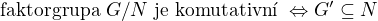 $\text{faktorgrupa } G/N \text{ je komutativn� } \Leftrightarrow G'\subseteq N$