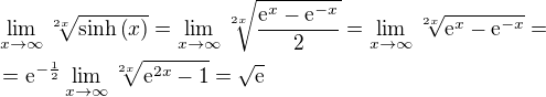 $\lim_{x\to\infty}{\sqrt[2x]{\sinh{\left(x\right)}}}=\lim_{x\to\infty}{\sqrt[2x]{\frac{\mathrm{e}^x-\mathrm{e}^{-x}}{2}}}=\lim_{x\to\infty}{\sqrt[2x]{\mathrm{e}^x-\mathrm{e}^{-x}}}=\nl=\mathrm{e}^{-\frac{1}{2}}\lim_{x\to\infty}{\sqrt[2x]{\mathrm{e}^{2x}-1}}=\sqrt{\mathrm{e}}$