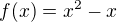 $f(x)=x^{2}-x$