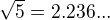 $\sqrt{5} =2.236...$