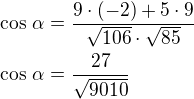 $\cos\,\alpha=\frac{9\cdot(-2)+5\cdot 9}{\sqrt{106}\cdot\sqrt{85}}\nl\cos\,\alpha=\frac{27}{\sqrt{9010}}$