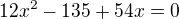 $12x^{2}-135+54x=0$
