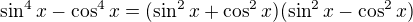$\sin ^4x-\cos ^4x=(\sin ^2x+\cos ^2x)(\sin ^2x-\cos ^2x)$