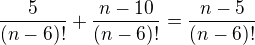 $\frac5{(n-6)!}+\frac{n-10}{(n-6)!}=\frac{n-5}{(n-6)!}$