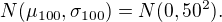 $N(\mu_{100},\sigma_{100})=N(0,50^2).$