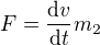 $F=\frac{\mathrm{d} v}{\mathrm{d}t }m_{2}$