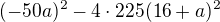 $(-50a)^{2}-4\cdot 225(16+a)^{2}$