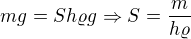 $mg=Sh\varrho g\Rightarrow S=\frac{m}{h\varrho}$