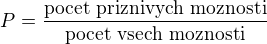 $P = \frac{\text{pocet priznivych moznosti}}{\text{pocet vsech moznosti}}$