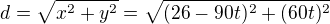 $d=\sqrt{x^2+y^2}=\sqrt{(26-90t)^2+(60t)^2}$