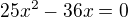$25x^2-36x=0$
