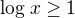 $\log_{}x\ge 1$