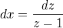 $dx=\frac{dz}{z-1}$