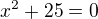$x^2+25=0$