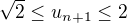 $\sqrt{2}\le u_{n+1}\le 2$