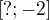 $[?;-2]$