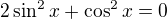 $2 \sin ^2x+\cos ^2x=0$