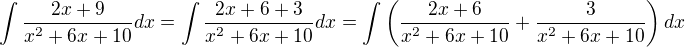 $\int \frac{2x+9}{x^2+6x+10}dx=\int \frac{2x+6 + 3}{x^2+6x+10}dx=\int \(\frac{2x+6 }{x^2+6x+10}+\frac{3 }{x^2+6x+10}\)dx$