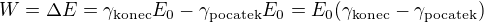 $W=\Delta E=\gamma_{\operatorname{konec}}E_0-\gamma_{\operatorname{pocatek}}E_0=E_0(\gamma_{\operatorname{konec}}-\gamma_{\operatorname{pocatek}})$