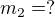 $m_{2}=?$