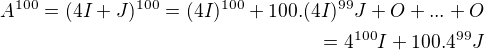 $A^{100}=(4 I + J)^{100}= (4 I)^{100} +100.(4I)^{99}J +O+...+O \\ =4^{100}I+100.4^{99}J$