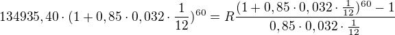 $134935,40\cdot (1 + 0,85 \cdot 0,032 \cdot \frac{1}{12})^{60} = R \frac{(1+0,85 \cdot 0,032 \cdot \frac{1}{12})^{60} - 1}{0,85 \cdot 0,032 \cdot \frac{1}{12}}$