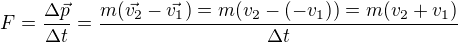 $F=\frac{\Delta \vec{p}}{\Delta t}=\frac{m(\vec{v_2}-\vec{v_1})=m(v_2-(-v_1))=m(v_2+v_1)}{\Delta t}$