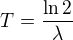 $T=\frac{\ln 2}{\lambda }$