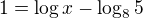 $1=\log x-\log_{8}5$