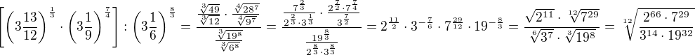 $\left[\left(3\frac{13}{12}\right)^{\frac13}\cdot\left(3\frac19\right)^{\frac74}\right]:\left(3\frac16\right)^{\frac83}=\frac{\frac{\sqrt[3]{49}}{\sqrt[3]{12}}\cdot\frac{\sqrt[4]{28^7}}{\sqrt[4]{9^7}}}{\frac{\sqrt[3]{19^8}}{\sqrt[3]{6^8}}}=\frac{\frac{7^{\frac23}}{2^{\frac23}\cdot3^{\frac13}}\cdot\frac{2^{\frac72}\cdot7^{\frac74}}{3^{\frac72}}}{\frac{19^{\frac83}}{2^{\frac83}\cdot3^{\frac83}}}=2^{\frac{11}2}\cdot3^{-\frac76}\cdot7^{\frac{29}{12}}\cdot19^{-\frac83}=\frac{\sqrt{2^{11}}\cdot\sqrt[12]{7^{29}}}{\sqrt[6]{3^7}\cdot\sqrt[3]{19^8}}=\sqrt[12]{\frac{2^{66}\cdot7^{29}}{3^{14}\cdot19^{32}}}$