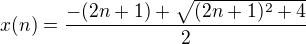 $x(n)=\frac{-(2n+1)+ \sqrt{(2n+1)^2+4}}{2}$