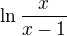 $\ln \frac {x}{x-1} $