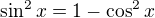 $\sin ^{2}x=1-\cos ^{2} x $