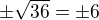 $\pm\sqrt{36}=\pm6$