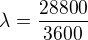 $\lambda = \frac{28800}{3600}$