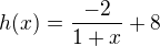 $h(x) = \frac{-2}{1+x}+8$