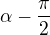 $\alpha - \frac{\pi} {2}$
