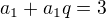 $a_{1}+a_{1}q=3$