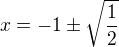 $x=-1\pm\sqrt{\frac12}$