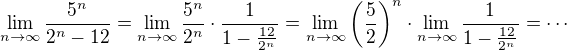 $\lim_{n\to\infty}\frac{5^n}{2^n-12}=\lim_{n\to\infty}\frac{5^n}{2^n}\cdot \frac{1}{1-\frac{12}{2^n}}=\lim_{n\to\infty}\left(\frac{5}{2}\right)^n\cdot \lim_{n\to\infty}\frac{1}{1-\frac{12}{2^n}}=\cdots$
