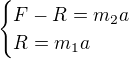 $\begin{cases}F-R=m_2a\\R=m_1a\end{cases}$