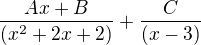 $\frac{Ax+B}{(x^2+2x+2)} + \frac{C}{(x-3)}$