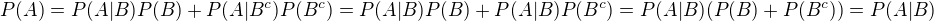$P(A) = P(A|B)P(B) + P(A|B^c)P(B^c) = P(A|B)P(B) + P(A|B)P(B^c) = P(A|B)(P(B) + P(B^c)) = P(A|B)$